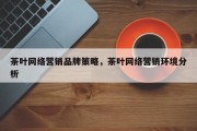 茶叶网络营销品牌策略，茶叶网络营销环境分析
