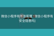 微信小程序有哪些配置 (微信小程序有安全隐患吗)
