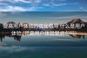 提高用户体验的优化倡导 什么是用户体验 (提高用户体验是病句吗)