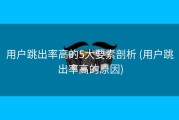 用户跳出率高的5大要素剖析 (用户跳出率高的原因)