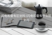 闪电和雷有区别吗 (闪电和雷有什么区别?)