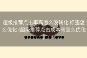 超级推荐点击率高怎么没转化 标签怎么优化 (超级推荐点击成本高怎么优化)