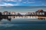 玩家实测教程“wepoker大厅究竟有挂吗!太坑人了“原来有挂