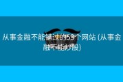 从事金融不能错过的53个网站 (从事金融不能炒股)