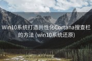 Win10系统打造共性化Cortana搜查栏的方法 (win10系统还原)
