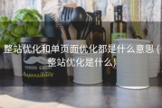 整站优化和单页面优化都是什么意思 (整站优化是什么)