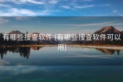 有哪些搜查软件 (有哪些搜查软件可以用)