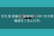 华为 锁 荣耀V10锁屏明码 FRP (华为荣耀锁住了怎么打开)