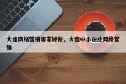大连网络营销哪家好做，大连中小企业网络营销