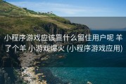 小程序游戏应该靠什么留住用户呢 羊了个羊 小游戏爆火 (小程序游戏应用)