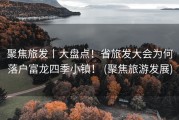 聚焦旅发丨大盘点！省旅发大会为何落户富龙四季小镇！ (聚焦旅游发展)