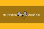 如何设计网站 (如何设计网站首页)