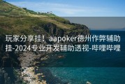 玩家分享挂！aapoker德州作弊辅助挂-2024专业开发辅助透视-哔哩哔哩