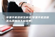 苹果手机录屏怎样录 (苹果手机录屏怎么添加到下拉菜单)
