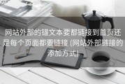 网站外部的锚文本要都链接到首页还是每个页面都要链接 (网站外部链接的添加方式)
