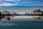 玩家分享挂！wepoker轻量版有挂吗!&quot;2024新研发黑科技-知乎