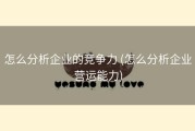 怎么分析企业的竞争力 (怎么分析企业营运能力)