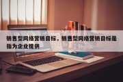 销售型网络营销目标，销售型网络营销目标是指为企业提供