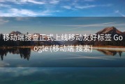 移动端搜查正式上线移动友好标签 Google (移动端 搜索)