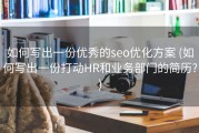 如何写出一份优秀的seo优化方案 (如何写出一份打动HR和业务部门的简历?)