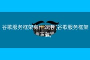 谷歌服务框架有什么用 (谷歌服务框架下载)