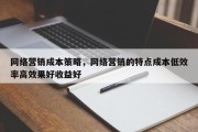 网络营销成本策略，网络营销的特点成本低效率高效果好收益好
