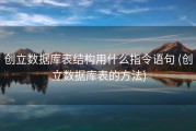 创立数据库表结构用什么指令语句 (创立数据库表的方法)