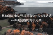 移动端web站要求思考seo吗 (移动端web浏览器的内核分类)