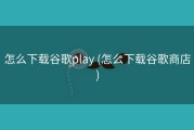 怎么下载谷歌play (怎么下载谷歌商店)