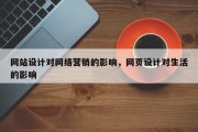 网站设计对网络营销的影响，网页设计对生活的影响