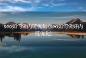 seo如何做内链优化 (seo如何做好内链优化)