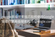 google高级搜索技巧如何使用Google搜索引擎高级搜索技巧 (google.com)