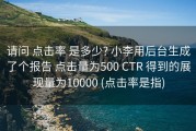 请问 点击率 是多少? 小李用后台生成了个报告 点击量为500 CTR 得到的展现量为10000 (点击率是指)