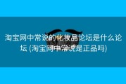 淘宝网中常说的化妆品论坛是什么论坛 (淘宝网中常说是正品吗)