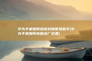 华为手机如何彻底封锁智慧助手 (华为手机如何恢复出厂设置)