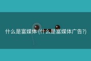 什么是富媒体 (什么是富媒体广告?)