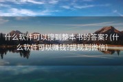 什么软件可以搜到整本书的答案? (什么软件可以赚钱?提现到微信)
