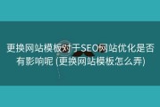 更换网站模板对于SEO网站优化是否有影响呢 (更换网站模板怎么弄)