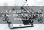 人工默认和搜查部门一分为二！ 谷歌 Jeff Dean 换帅 正式接收 AI (人工默认和搜索的区别)