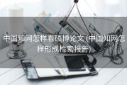 中国知网怎样看硕博论文 (中国知网怎样形成检索报告)