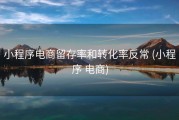 小程序电商留存率和转化率反常 (小程序 电商)