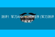 测评！军刀AiCms站群程序 (军刀测评视频)
