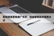 新型网络营销推广方式，网络营销新的营销方式