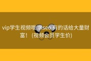 vip学生视频哦 求seo 有的话给大量财富！ (视频会员学生价)