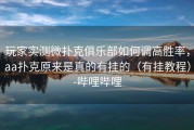 玩家实测微扑克俱乐部如何调高胜率，aa扑克原来是真的有挂的（有挂教程）-哔哩哔哩