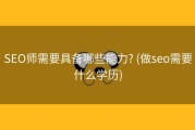 SEO师需要具备哪些能力? (做seo需要什么学历)