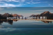 amp什么意思 (AMP什么意思)