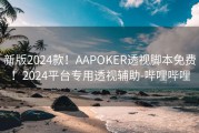 新版2024款！AAPOKER透视脚本免费！2024平台专用透视辅助-哔哩哔哩