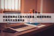 网络营销理论工具与方法答案，网络营销理论工具与方法答案大全