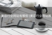 美容行业网站有哪些 (美容行业网站推荐)